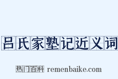 吕氏家塾记近义词是什么意思的图片
